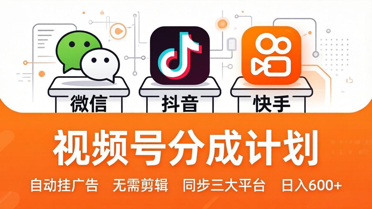 视频号分成计划：发视频自动挂广告，无需剪辑同步三大平台，单号轻松日入600+-皮皮网创