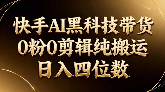 26年最新快手AI黑科技带货，0粉0剪辑，纯搬运，日入四位数-皮皮网创