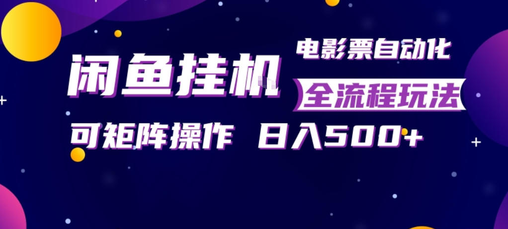 闲鱼全自动售卖电影票，全程挂G，可矩阵操作，小白轻松上手日入5张，稳定副业【揭秘】-皮皮网创