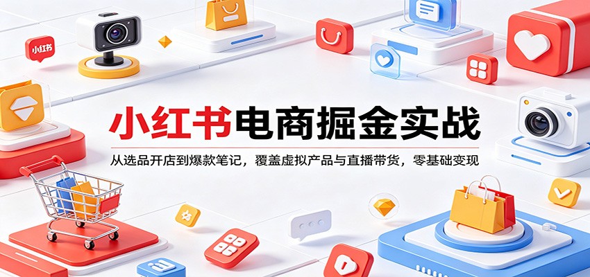 小红书电商掘金实战:从选品开店到爆款笔记,覆盖虚拟产品与直播带货,零基础变现-皮皮网创