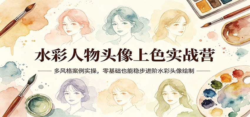 水彩人物头像上色实战营：多风格案例实操，零基础也能稳步进阶水彩头像绘制-皮皮网创