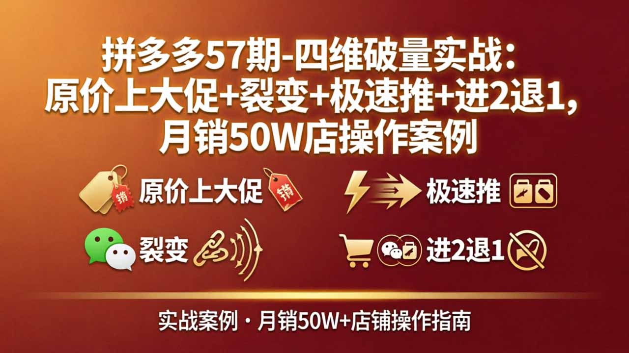 拼多多57期-四维破量实战:原价上大促+裂变+极速推+进2退1,月销50W店操作案例-皮皮网创