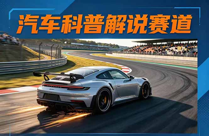 汽车科普解说赛道变现教程：文案+素材+剪辑+录音全教学，单条视频点赞几十万+-皮皮网创