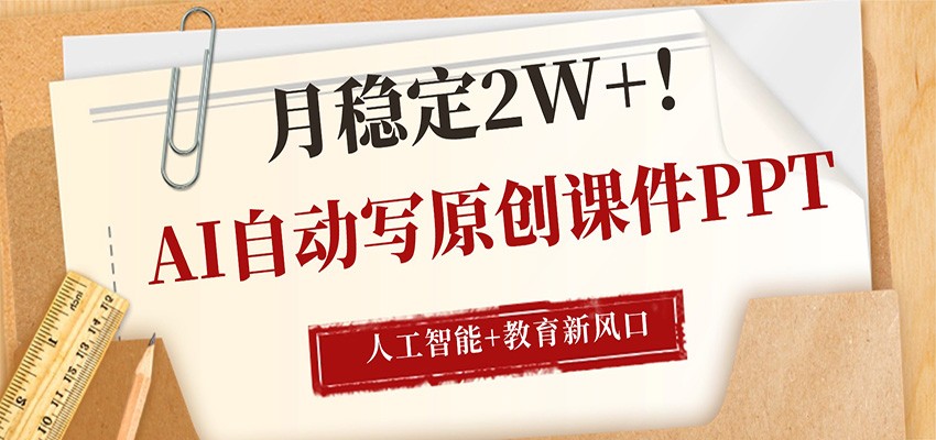 AI自动写原创课件PPT，人工智能+教育新AI风口，月稳定2W+-皮皮网创