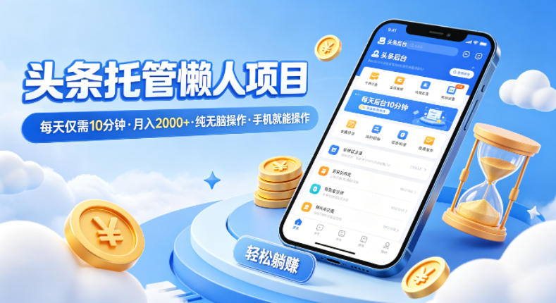 头条托管懒人项目，每天仅需10分钟，月入2000+，纯无脑操作，手机就能操作【揭秘】-皮皮网创