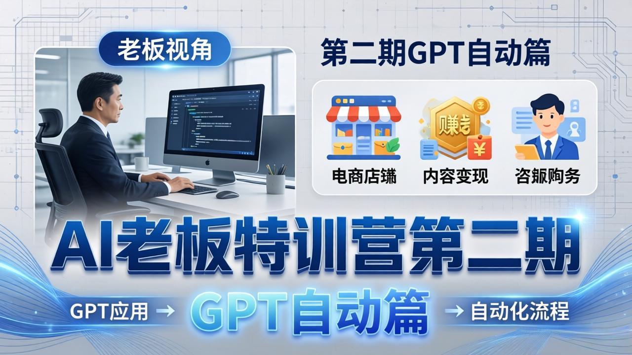 AI老板特训营第二期GPT自动篇:GPT应用+赚钱案例+自动化流程,老板AI降本增效课-皮皮网创