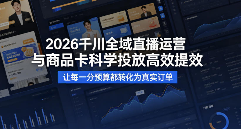 2026千川全域直播运营跟商品卡，科学投放，高效提效，让每一分预算都转化为真实订单-皮皮网创