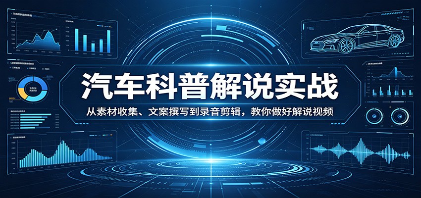 汽车科普解说实战:从素材收集、文案撰写到录音剪辑,教你做好解说视频-皮皮网创