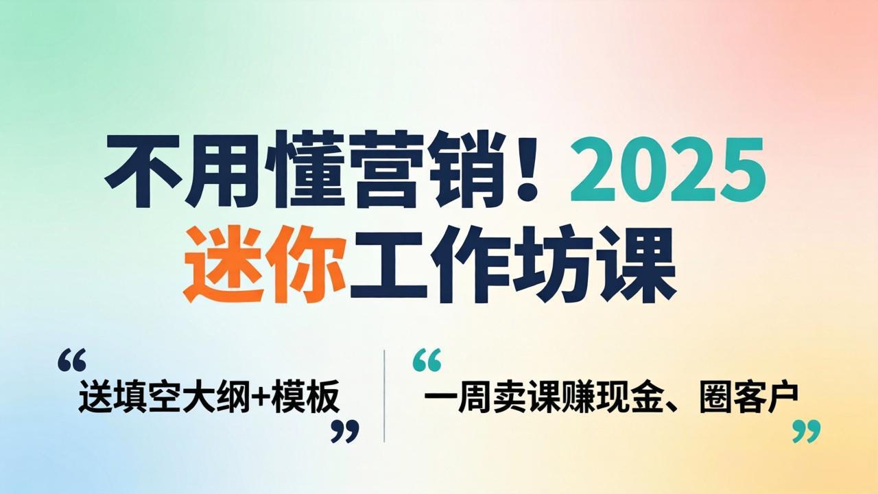 不用懂营销!2025 迷你工作坊课:送填空大纲 + 模板,一周卖课赚现金、圈客户-皮皮网创
