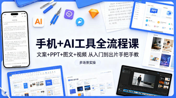 手机+AI工具全流程课，文案+PPT+图文+视频，从入门到出片手把手教，多场景实操-皮皮网创