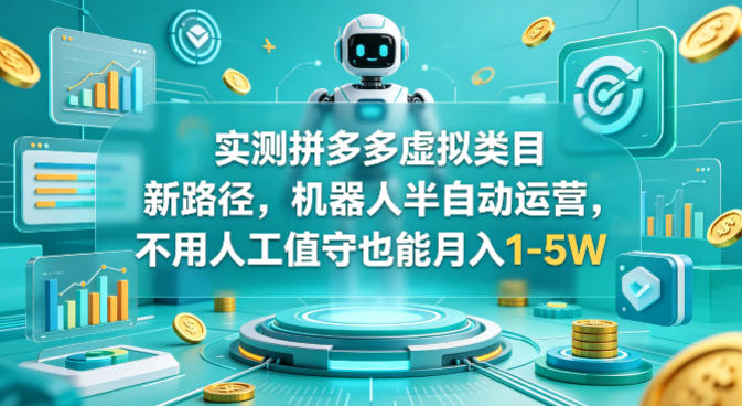 实测拼多多虚拟类目新路径，机器人半自动运营，不用人工值守也能月入1-5W【揭秘】-皮皮网创