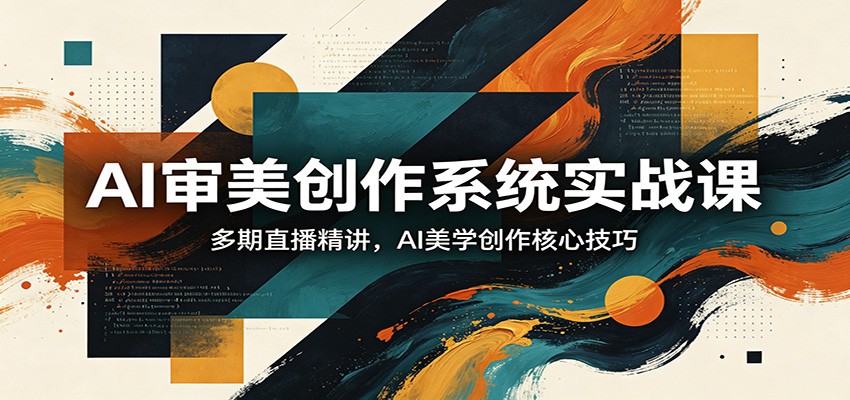 AI审美创作系统实战课，多期直播精讲，AI美学创作核心技巧-皮皮网创