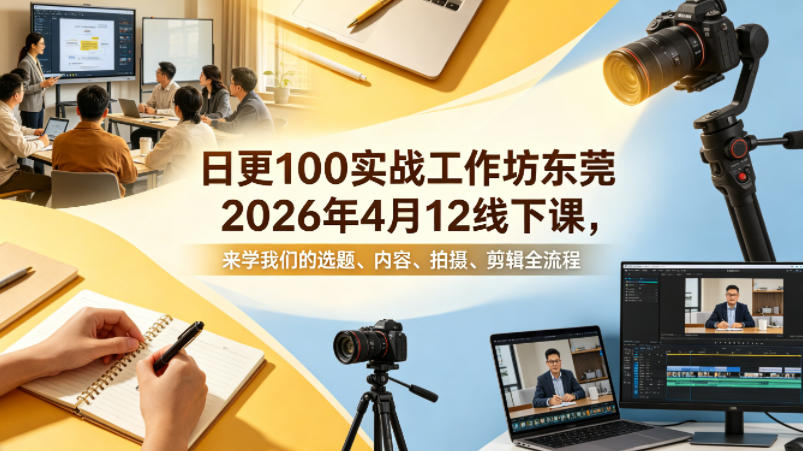日更100实条‬战工作坊东莞2026年4月12线下课，来学我们的选题、内容、拍摄、剪辑全流程-皮皮网创