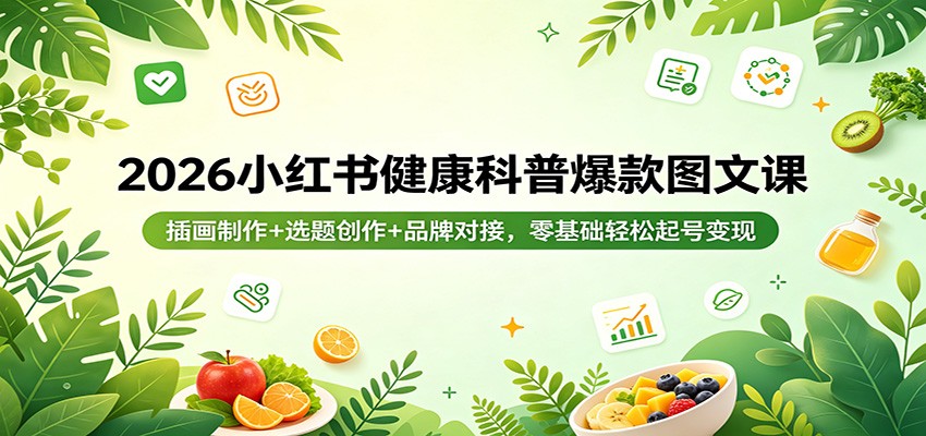 2026小红书健康科普爆款图文课：插画制作+选题创作+品牌对接，零基础轻松起号变现-皮皮网创