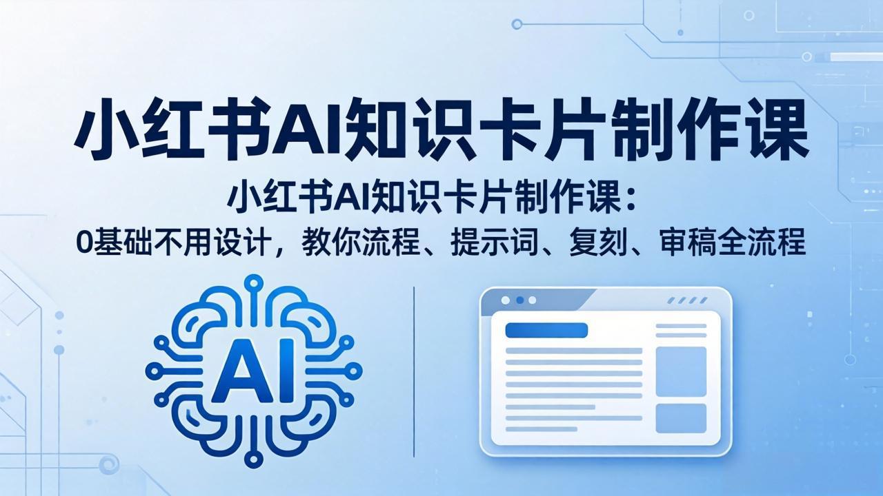 小红书AI知识卡片制作课：0基础不用设计，教你流程、提示词、复刻、审稿全流程-皮皮网创