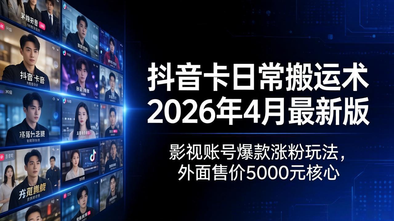 抖音卡日常搬运术2026年4月最新版：影视账号爆款涨粉玩法，外面售价5000元核心-皮皮网创