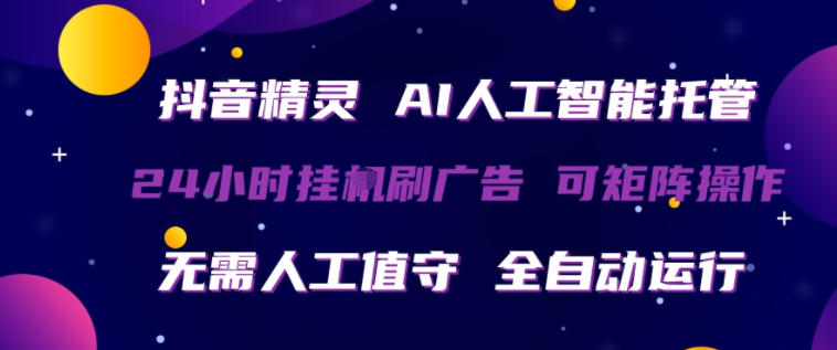 抖音精灵AI人工智能托管，24小时全自动刷广告，无需人工值守，可矩阵操作【揭秘】-皮皮网创