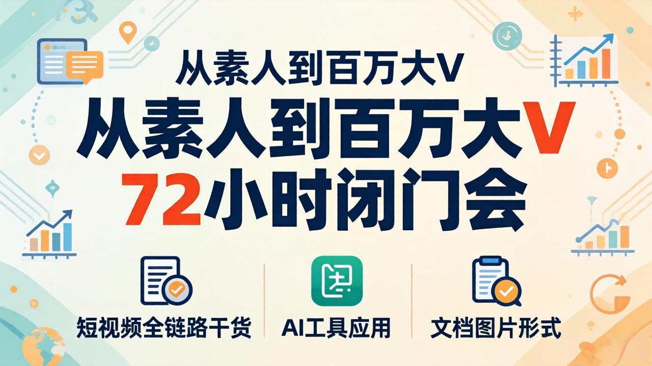 从素人到百万大V 72小时闭门会：短视频全链路干货+AI工具应用，文档图片形式轻松学变现-皮皮网创