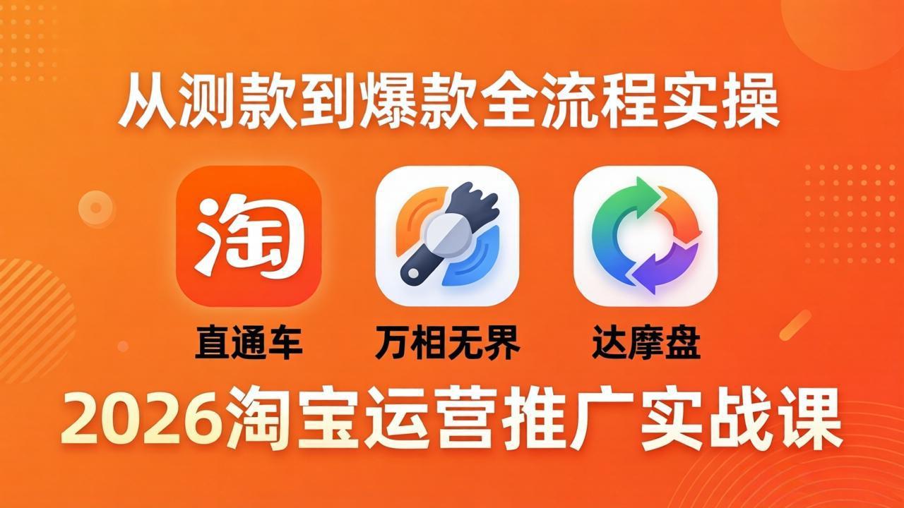 2026淘宝运营推广实战课-更新4月20：直通车 + 万相无界 + 达摩盘，从测款到爆款全流程实操-皮皮网创