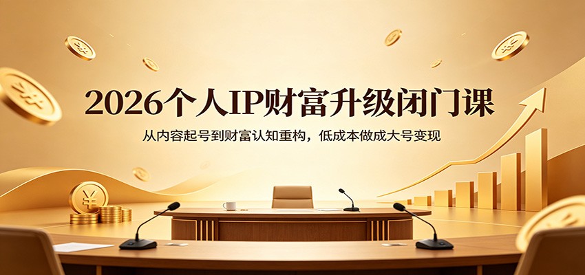 2026个人IP财富升级闭门课：从内容起号到财富认知重构，低成本做成大号变现-皮皮网创