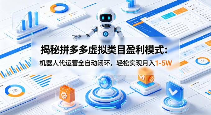 揭秘拼多多虚拟类目盈利模式：机器人代运营全自动闭环，轻松实现月入1-5W-皮皮网创
