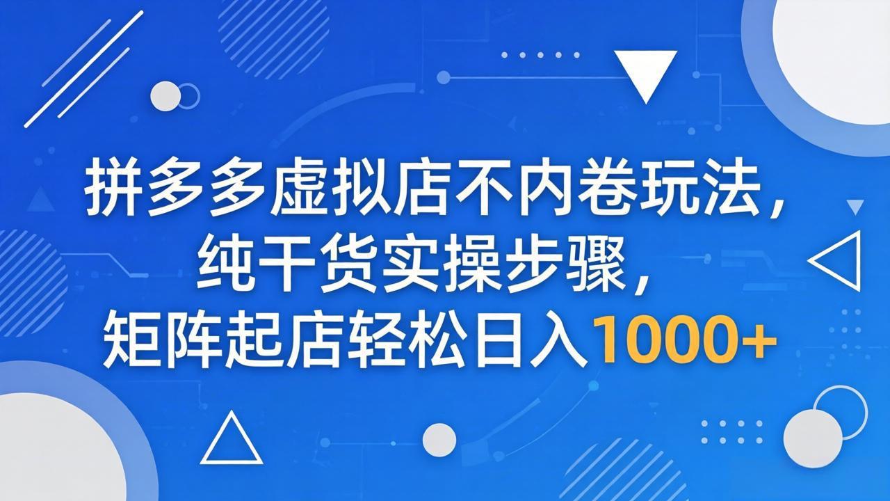 拼多多虚拟店不内卷玩法，纯干货实操步骤，矩阵起店轻松日入 1000+-皮皮网创