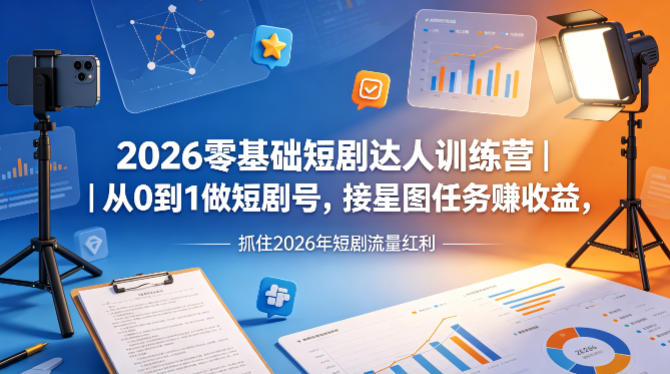 2026零基础短剧达人训练营｜从0到1做短剧号，接星图任务賺收益，抓住2026年短剧流量红利-皮皮网创