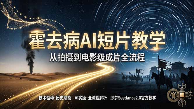 《霍去病》AI短片教学：即梦AI Seedance2.0实操，从拍摄到电影级成片全流程-皮皮网创