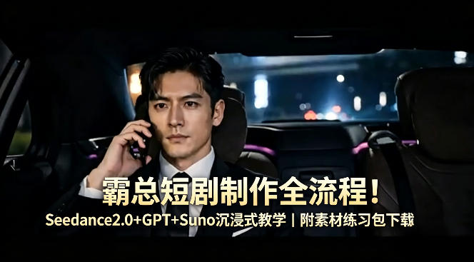 霸总短剧制作全流程！Seedance2.0+GPT+Suno沉浸式教学｜附素材练习包下载-皮皮网创