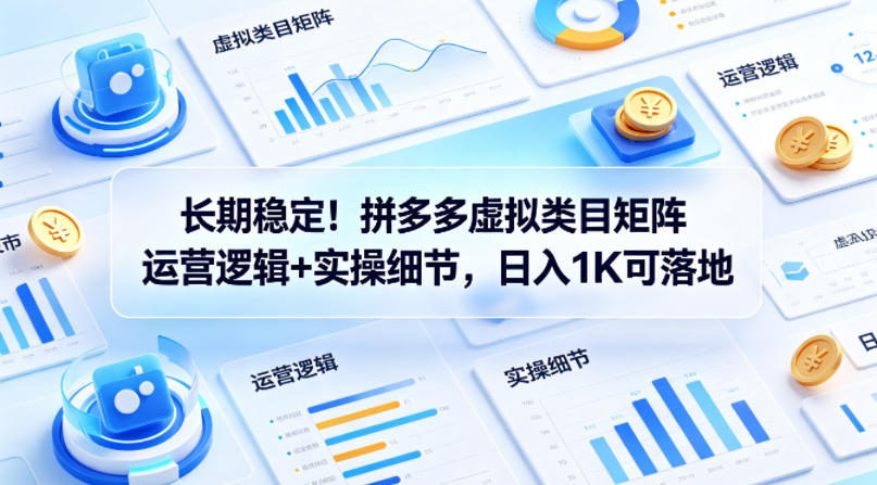 长期稳定！拼多多虚拟类目矩阵运营逻辑+实操细节，日入1K可落地【揭秘】-皮皮网创