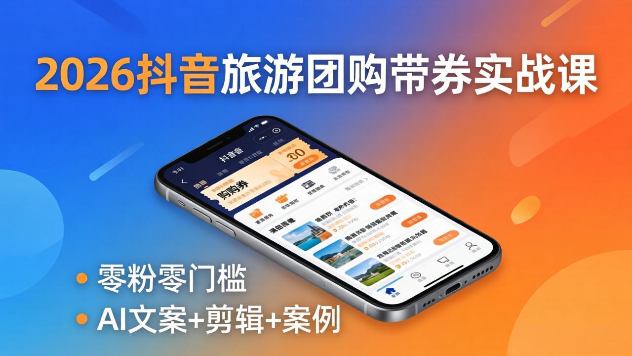 2026抖音旅游团购带券实战课：零粉零门槛，AI文案+剪辑+案例，躺着赚门票佣金-皮皮网创