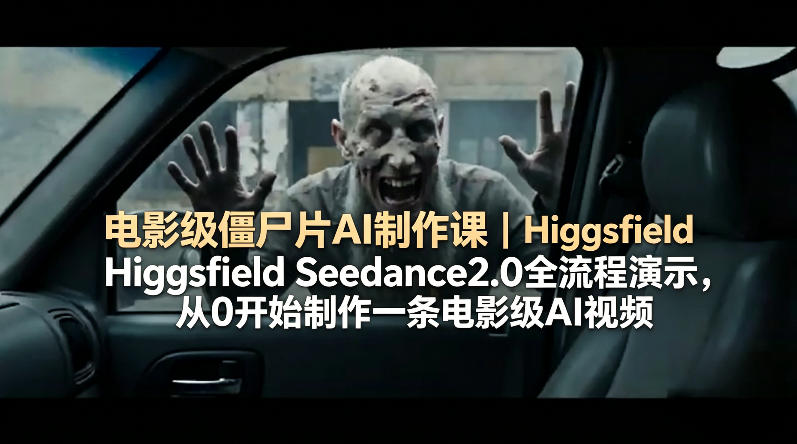 电影级僵尸片AI制作课｜Higgsfield Seedance2.0全流程演示，从0开始制作一条电影级AI视频-皮皮网创