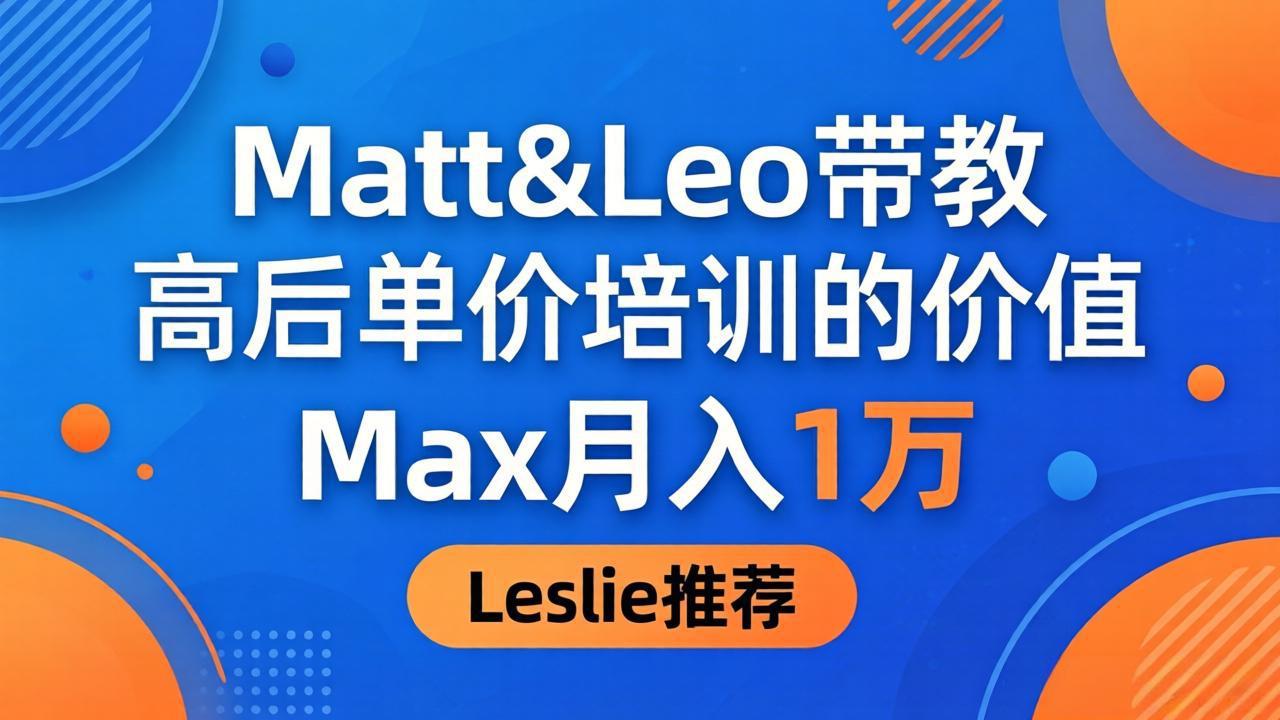 为啥都夸这高客单价培训？Matt&Leo 带教，Max 月入 1 万、Leslie 说最值！-皮皮网创