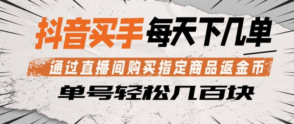 抖音买手通过直播间购买指定商品返金币，每天几单，轻松日入几张【揭秘】-皮皮网创