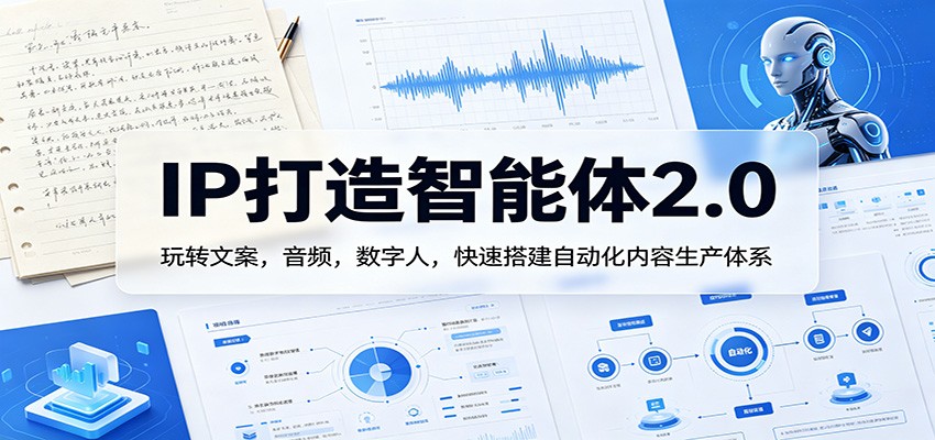 IP打造智能体2.0：玩转文案，音频，数字人，快速搭建自动化内容生产体系-皮皮网创