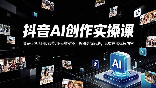 抖音AI创作变现课，覆盖豆包/醒图/即梦/小云雀实操，长期更新玩法，高效产出优质内容-皮皮网创