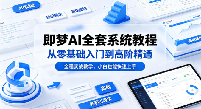 即梦AI全套系统教程，从零基础入门到高阶精通，全程实战教学，小白也能快速上手-皮皮网创