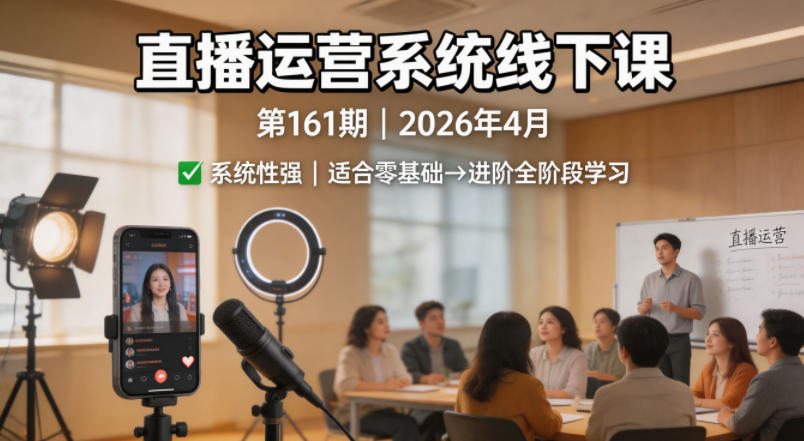 直播运营系统线下课第161期2026年4月，系统性强，适合零基础到进阶学习【录音+文档】-皮皮网创