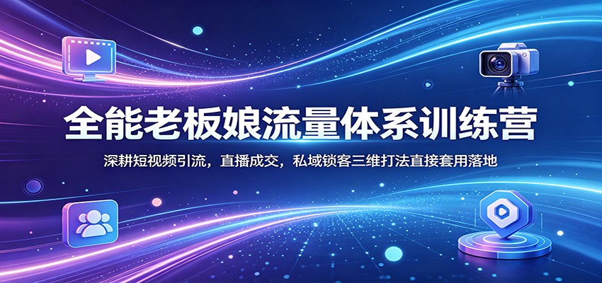 全能老板娘流量体系训练营：深耕短视频引流，直播成交，私域锁客三维打法直接套用落地-皮皮网创
