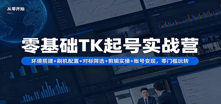 零基础TK起号实战营：环境搭建+ 刷机配置+对标筛选+剪辑实操+账号变现，零门槛玩转-皮皮网创