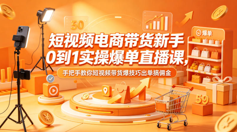 短视频电商带货新手0到1实操爆单直播课，手把手教你短视频带货爆技巧出单搞佣金-皮皮网创