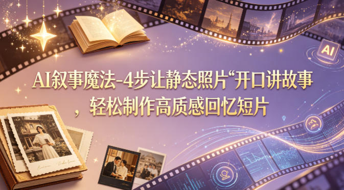 AI叙事魔法-4步让静态照片“开口讲故事”，轻松制作高质感回忆短片-皮皮网创