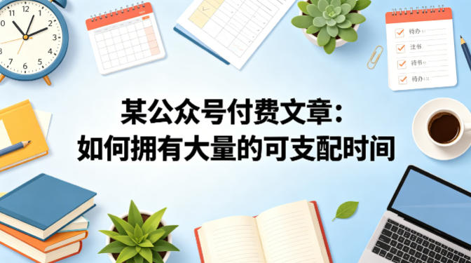某公众号付费文章：如何拥有大量的可支配时间？-皮皮网创