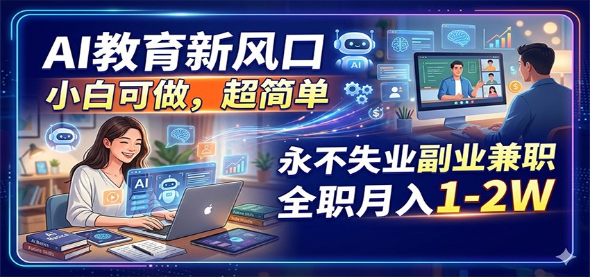 AI教育新风口，小白可做，超简单，永不失业副业兼职 全职月入1-2W-皮皮网创