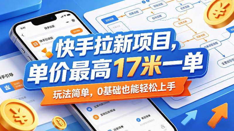 快手拉新项目，单价最高17米一单，玩法简单，0基础也能轻松上手-皮皮网创