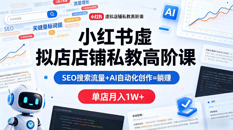 小红书虚拟店铺私教高阶课，SEO搜索流量+AI自动化创作=躺賺，单店月入1W+-皮皮网创