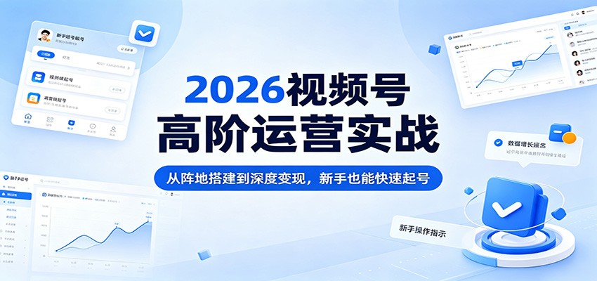 2026视频号高阶运营实战：从阵地搭建到深度变现，新手也能快速起号-皮皮网创