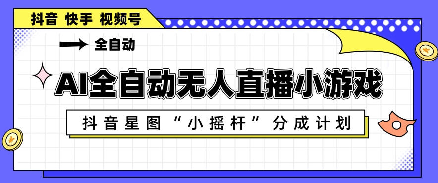 AI全自动直播小游戏，抖音星图小摇杆分成计划，支持多账号矩阵化运营【揭秘】-皮皮网创