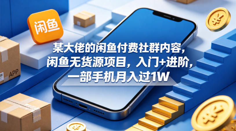 某大佬的闲鱼付费社群内容，闲鱼无货源项目，入门+进阶，一部手机月入过1W-皮皮网创