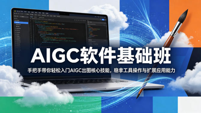 AIGC软件基础班，手把手带你轻松入门AIGC出图核心技能，稳拿工具操作与扩展应用能力-皮皮网创